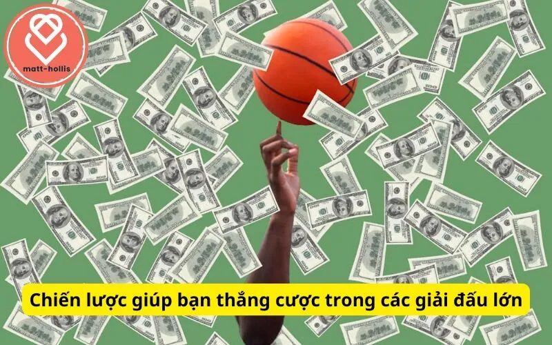 Chiến lược giúp bạn thắng cược trong các giải đấu lớn