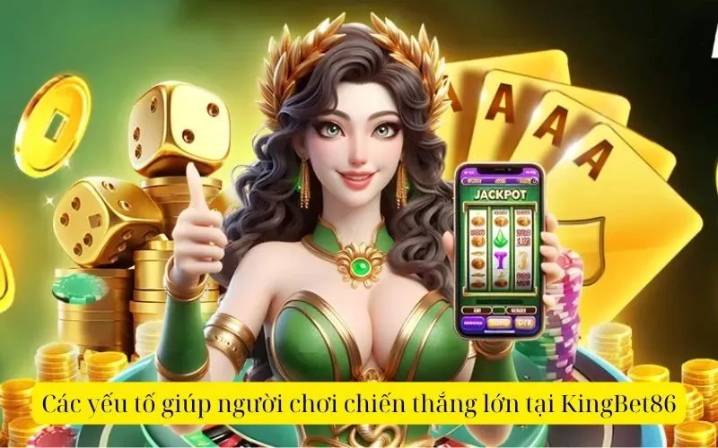 Các yếu tố giúp người chơi chiến thắng lớn tại KingBet86