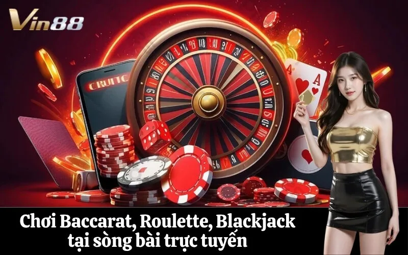 Chơi Baccarat, Roulette, Blackjack tại sòng bài trực tuyến