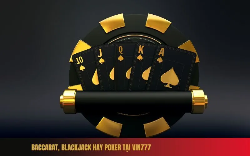 Baccarat, Blackjack Hay Poker Tại Vin777 Game Nào Dễ Kiếm Tiền Nhất