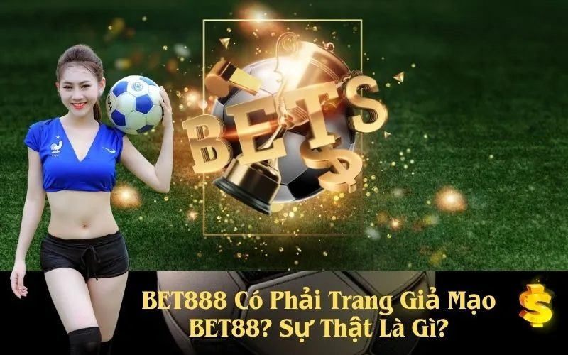 BET888 Có Phải Trang Giả Mạo BET88? Sự Thật Là Gì?