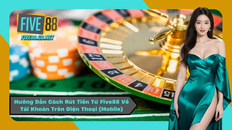 Hướng Dẫn Cách Rút Tiền Từ Five88 Về Tài Khoản Trên Điện Thoại (Mobile)