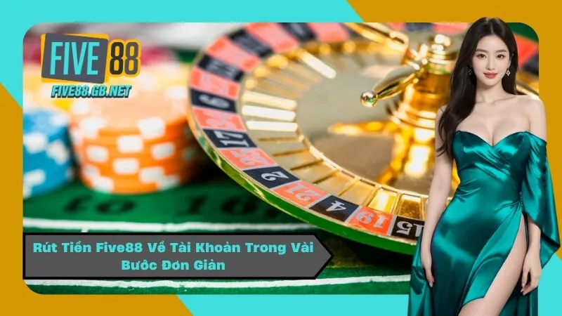 Rút Tiền Five88 Về Tài Khoản Trong Vài Bước Đơn Giản