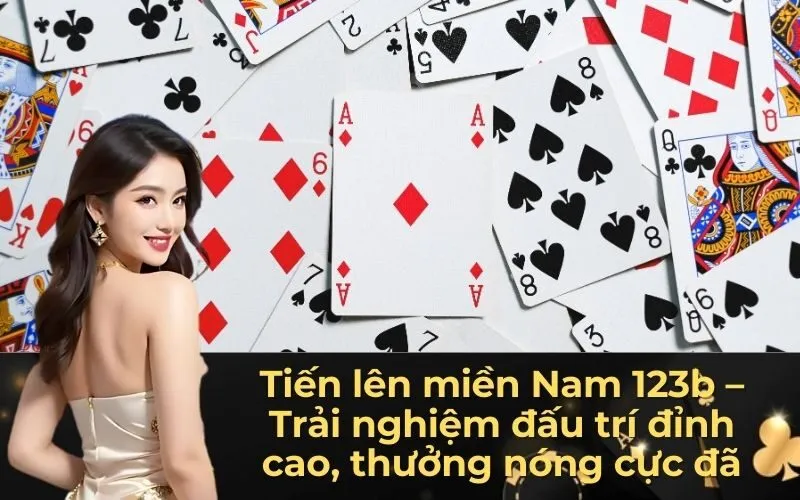 Tiến lên miền Nam 123b – Trải nghiệm đấu trí đỉnh cao, thưởng nóng cực đã