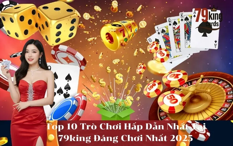 Top 10 Trò Chơi Hấp Dẫn Nhất Tại 79king Đáng Chơi Nhất 2025