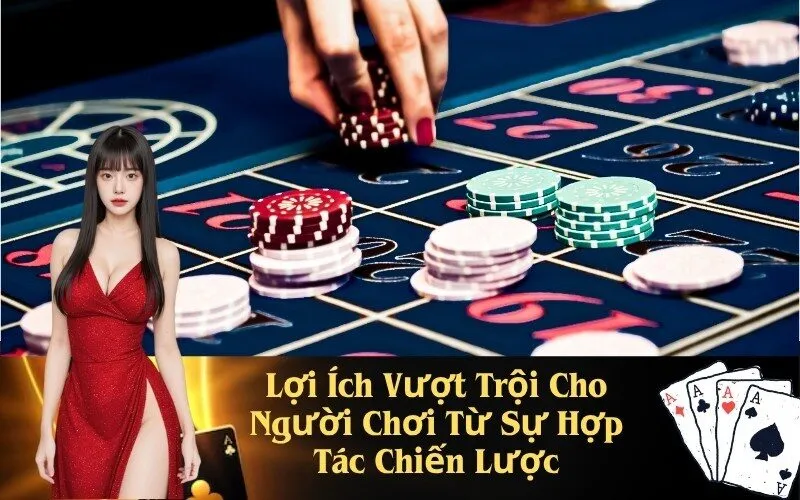 Lợi Ích Vượt Trội Cho Người Chơi Từ Sự Hợp Tác Chiến Lược