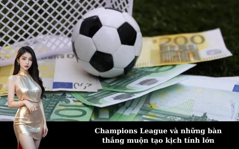 Champions League và những bàn thắng muộn tạo kịch tính lớn