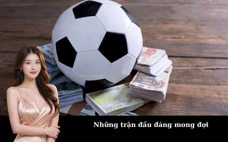 Những trận đấu đáng mong đợi